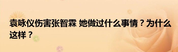 袁咏仪伤害张智霖 她做过什么事情?为什么这样?