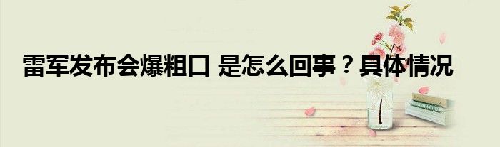 雷军发布会爆粗口 是怎么回事?具体情况