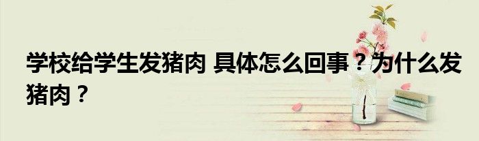 学校给学生发猪肉 具体怎么回事?为什么发猪肉?