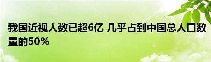 我国近视人数已超6亿 几乎占到中国总人口数量的50%