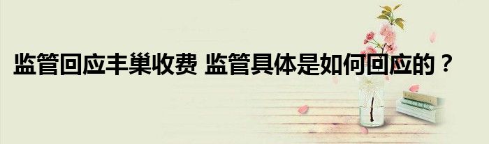 监管回应丰巢收费 监管具体是如何回应的？