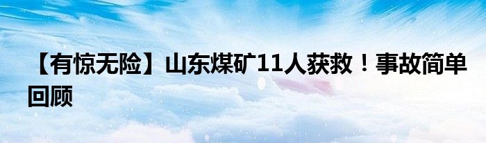 【有惊无险】山东煤矿11人获救！事故简单回顾