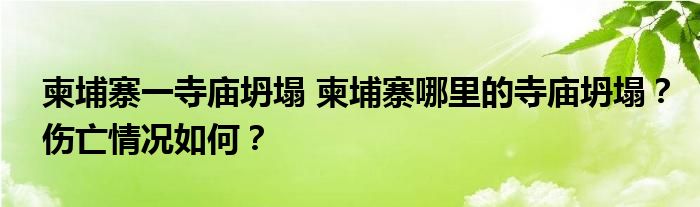 柬埔寨一寺庙坍塌 柬埔寨哪里的寺庙坍塌？伤亡情况如何？
