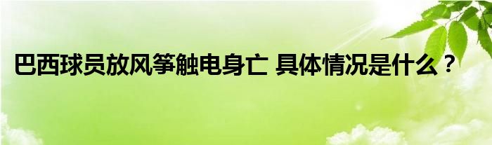 巴西球员放风筝触电身亡 具体情况是什么？