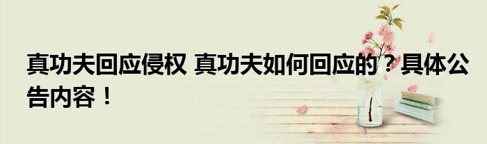 真功夫回应侵权 真功夫如何回应的?具体公告内容!