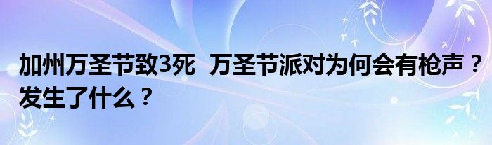 加州万圣节致3死 万圣节派对为何会有枪声?发生了什么?