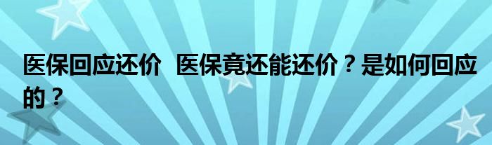 医保回应还价 医保竟还能还价?是如何回应的?