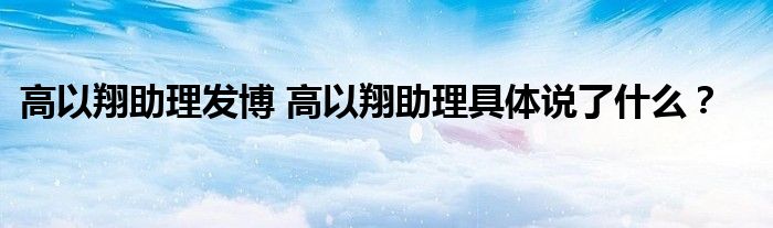 高以翔助理发博 高以翔助理具体说了什么？