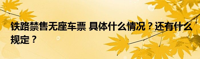 铁路禁售无座车票 具体什么情况?还有什么规定?