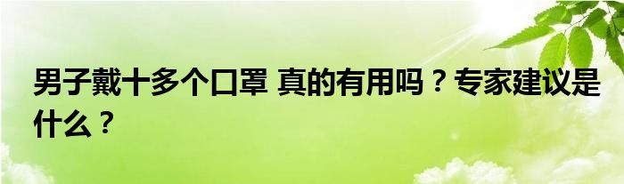 男子戴十多个口罩 真的有用吗？专家建议是什么？