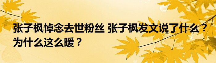 张子枫悼念去世粉丝 张子枫发文说了什么?为什么这么暖?