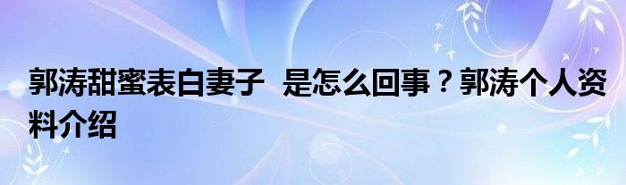 郭涛甜蜜表白妻子 是怎么回事?郭涛个人资料介绍