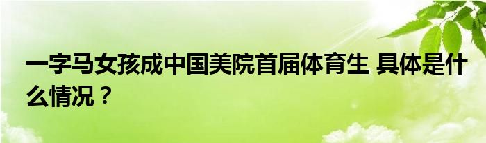 一字马女孩成中国美院首届体育生 具体是什么情况?