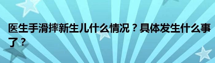 医生手滑摔新生儿什么情况？具体发生什么事了？