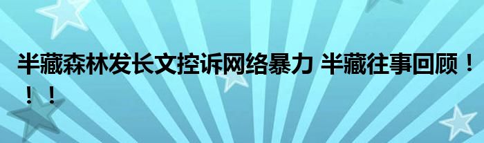 半藏森林发长文控诉网络暴力 半藏往事回顾!!!