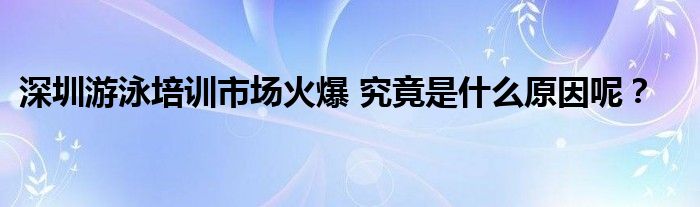 深圳游泳培训市场火爆 究竟是什么原因呢?