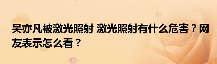 吴亦凡被激光照射 激光照射有什么危害?网友表示怎么看?