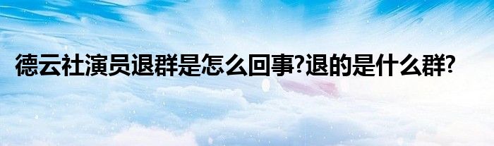 德云社演员退群是怎么回事?退的是什么群?
