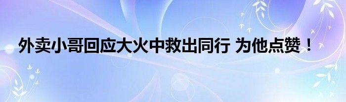 外卖小哥回应大火中救出同行 为他点赞!