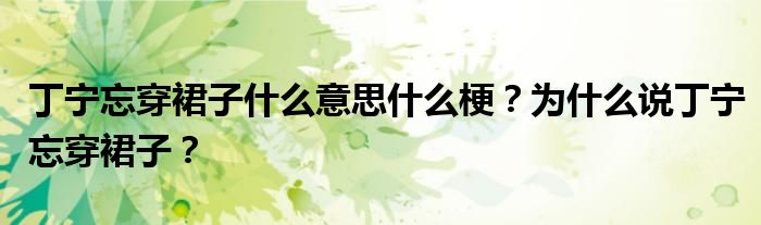 丁宁忘穿裙子什么意思什么梗?为什么说丁宁忘穿裙子?