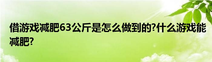借游戏减肥63公斤是怎么做到的?什么游戏能减肥?