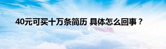 40元可买十万条简历 具体怎么回事?
