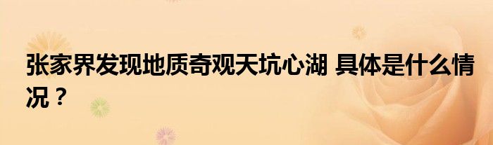 张家界发现地质奇观天坑心湖 具体是什么情况?