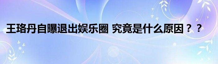 王珞丹自曝退出娱乐圈 究竟是什么原因？？
