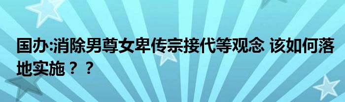 国办:消除男尊女卑传宗接代等观念 该如何落地实施??