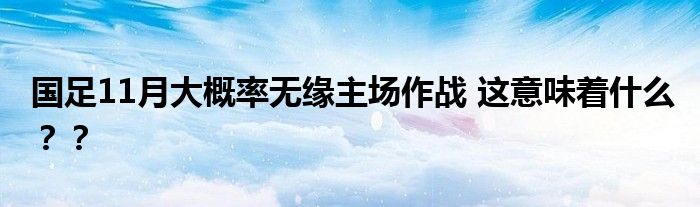 国足11月大概率无缘主场作战 这意味着什么??