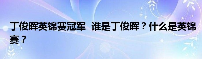 丁俊晖英锦赛冠军 谁是丁俊晖?什么是英锦赛?