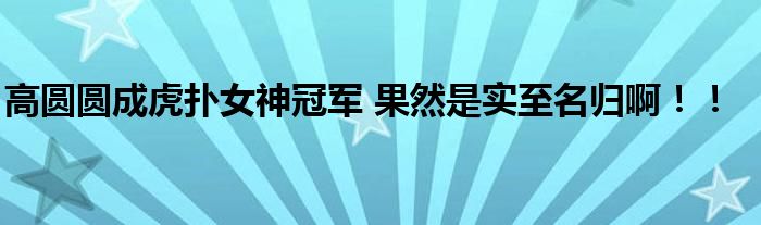 高圆圆成虎扑女神冠军 果然是实至名归啊！！
