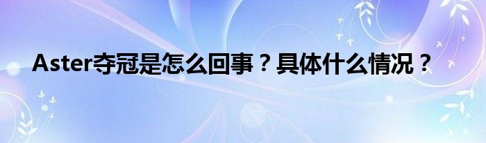 Aster夺冠是怎么回事?具体什么情况?