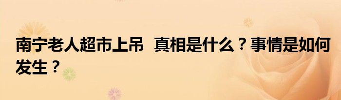 南宁老人超市上吊 真相是什么?事情是如何发生?