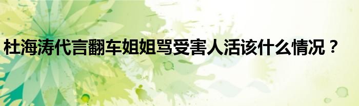 杜海涛代言翻车姐姐骂受害人活该什么情况？