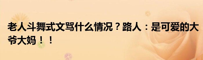 老人斗舞式文骂什么情况?路人:是可爱的大爷大妈!!