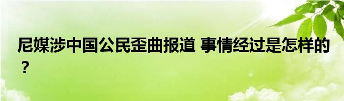 尼媒涉中国公民歪曲报道 事情经过是怎样的?
