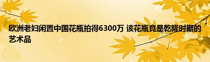 欧洲老妇闲置中国花瓶拍得6300万 该花瓶竟是乾隆时期的艺术品