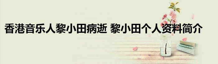 香港音乐人黎小田病逝 黎小田个人资料简介