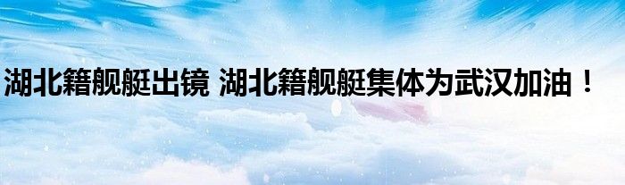 湖北籍舰艇出镜 湖北籍舰艇集体为武汉加油!