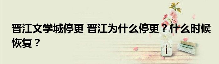 晋江文学城停更 晋江为什么停更?什么时候恢复?