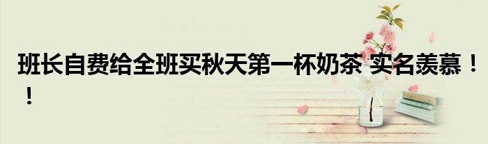 班长自费给全班买秋天第一杯奶茶 实名羡慕！！