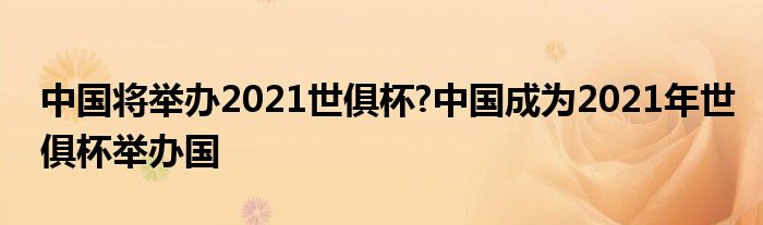 中国将举办2021世俱杯?中国成为2021年世俱杯举办国