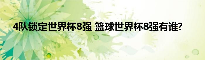 4队锁定世界杯8强 篮球世界杯8强有谁?