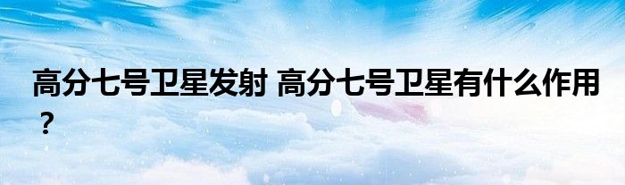 高分七号卫星发射 高分七号卫星有什么作用?