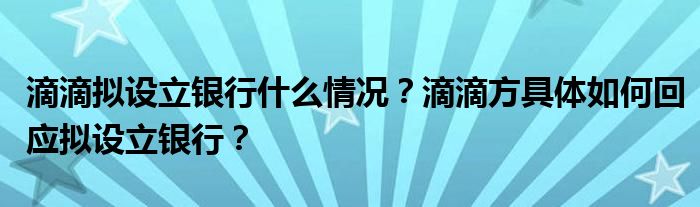滴滴拟设立银行什么情况？滴滴方具体如何回应拟设立银行？