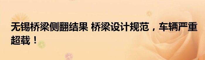 无锡桥梁侧翻结果 桥梁设计规范,车辆严重超载!