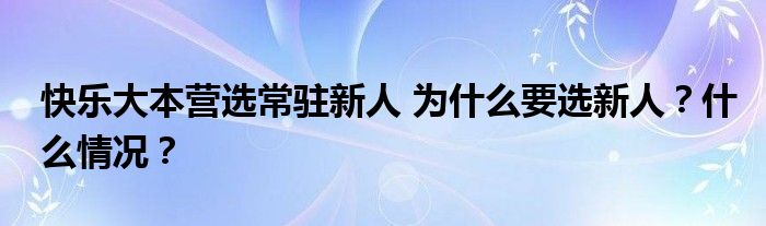 快乐大本营选常驻新人 为什么要选新人?什么情况?