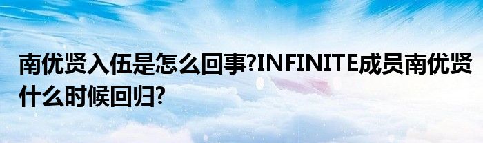 南优贤入伍是怎么回事?INFINITE成员南优贤什么时候回归?
