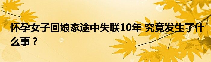 怀孕女子回娘家途中失联10年 究竟发生了什么事?